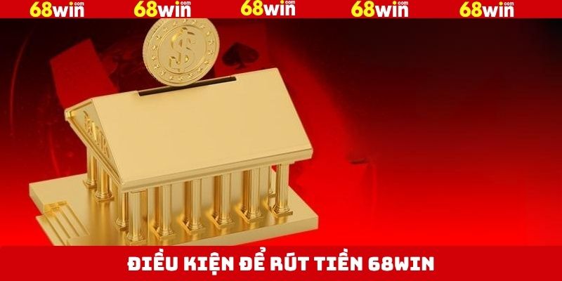 Các điều kiện cần nắm khi thực hiện rút tiền tại 68Win