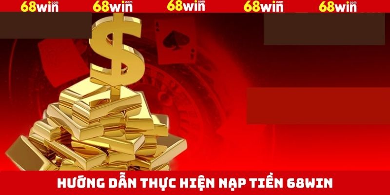 Nạp Tiền 68Win - Hướng Dẫn Thao Tác An Toàn, Thuận Lợi 3 Hướng dẫn cách thực hiện nạp tiền vào tài khoản 68Win