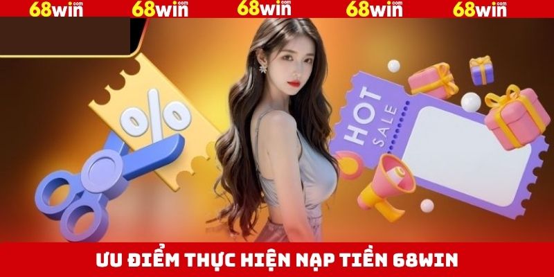 Nạp Tiền 68Win - Hướng Dẫn Thao Tác An Toàn, Thuận Lợi 2 Các lợi ích hấp dẫn khi thực hiện nạp tiền tài khoản 68Win